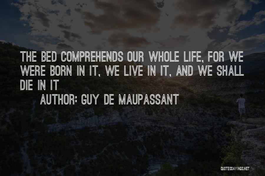 Guy De Maupassant Quotes: The Bed Comprehends Our Whole Life, For We Were Born In It, We Live In It, And We Shall Die