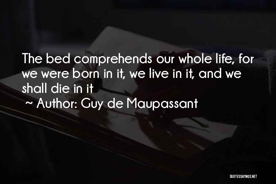 Guy De Maupassant Quotes: The Bed Comprehends Our Whole Life, For We Were Born In It, We Live In It, And We Shall Die