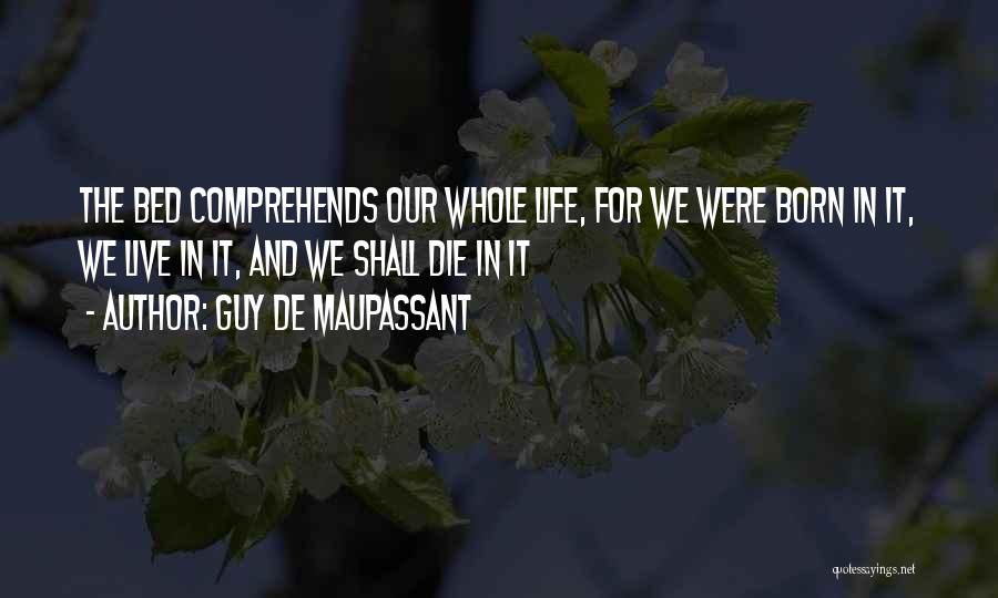 Guy De Maupassant Quotes: The Bed Comprehends Our Whole Life, For We Were Born In It, We Live In It, And We Shall Die