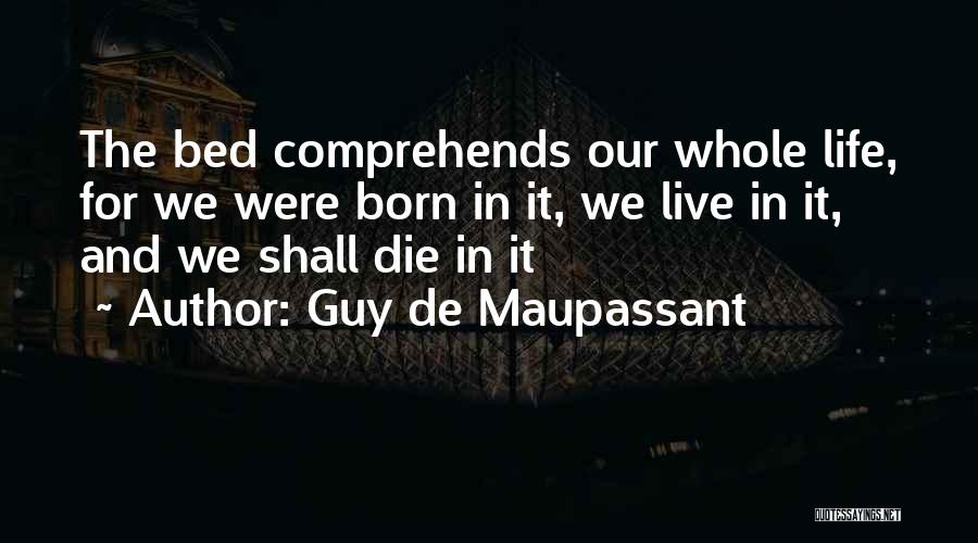 Guy De Maupassant Quotes: The Bed Comprehends Our Whole Life, For We Were Born In It, We Live In It, And We Shall Die