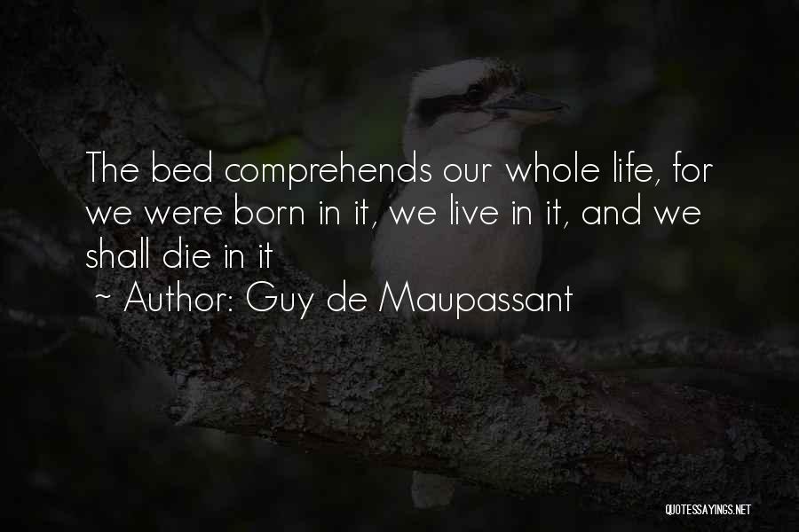 Guy De Maupassant Quotes: The Bed Comprehends Our Whole Life, For We Were Born In It, We Live In It, And We Shall Die