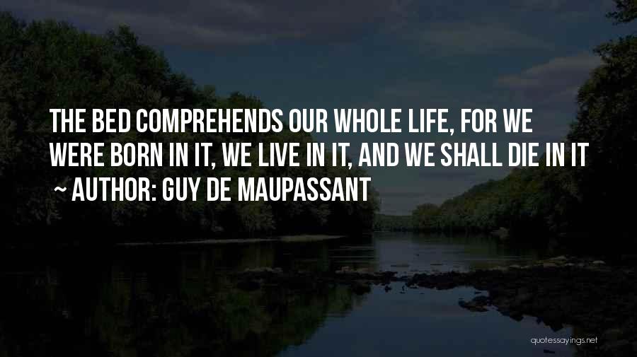 Guy De Maupassant Quotes: The Bed Comprehends Our Whole Life, For We Were Born In It, We Live In It, And We Shall Die