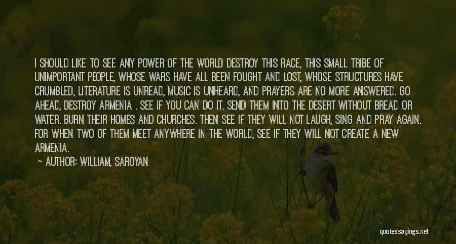 William, Saroyan Quotes: I Should Like To See Any Power Of The World Destroy This Race, This Small Tribe Of Unimportant People, Whose