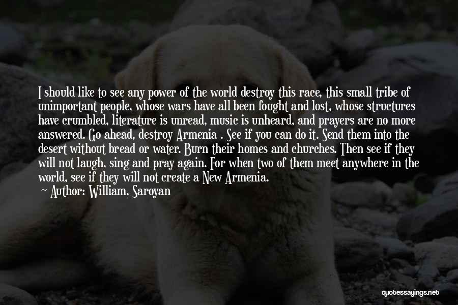 William, Saroyan Quotes: I Should Like To See Any Power Of The World Destroy This Race, This Small Tribe Of Unimportant People, Whose