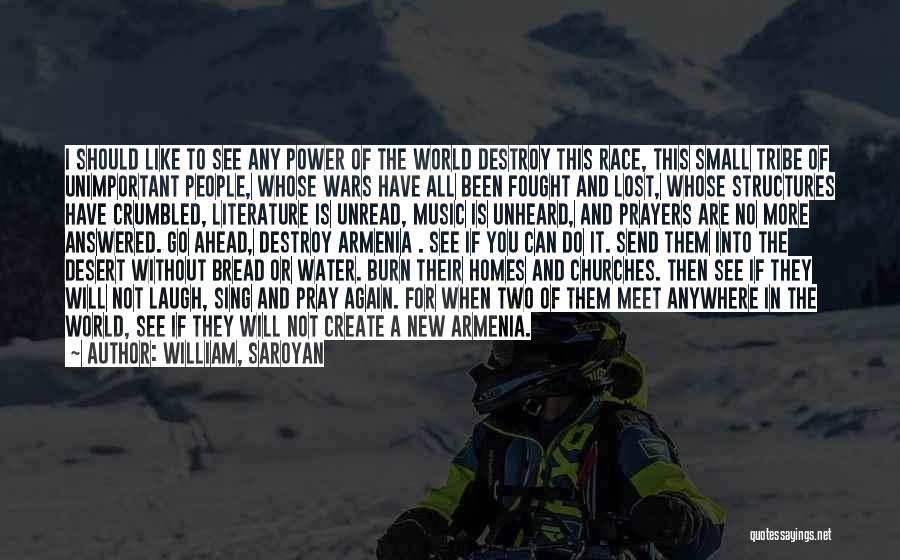 William, Saroyan Quotes: I Should Like To See Any Power Of The World Destroy This Race, This Small Tribe Of Unimportant People, Whose