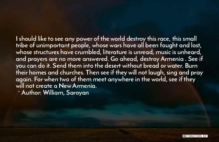 William, Saroyan Quotes: I Should Like To See Any Power Of The World Destroy This Race, This Small Tribe Of Unimportant People, Whose