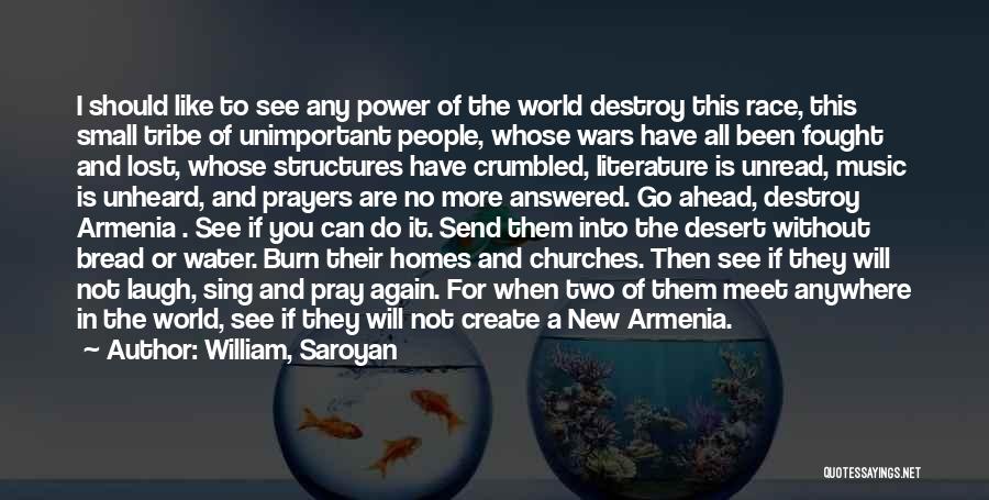William, Saroyan Quotes: I Should Like To See Any Power Of The World Destroy This Race, This Small Tribe Of Unimportant People, Whose