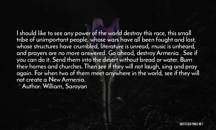 William, Saroyan Quotes: I Should Like To See Any Power Of The World Destroy This Race, This Small Tribe Of Unimportant People, Whose