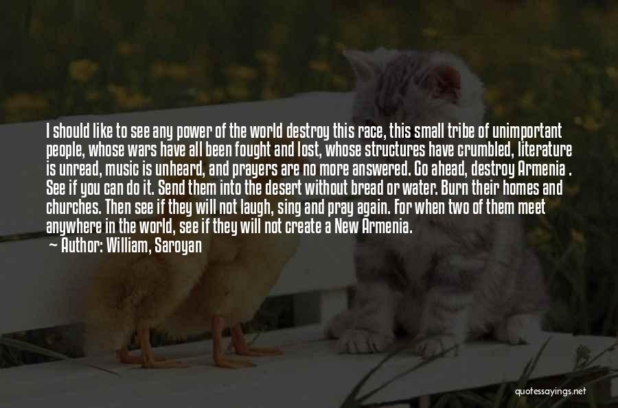 William, Saroyan Quotes: I Should Like To See Any Power Of The World Destroy This Race, This Small Tribe Of Unimportant People, Whose