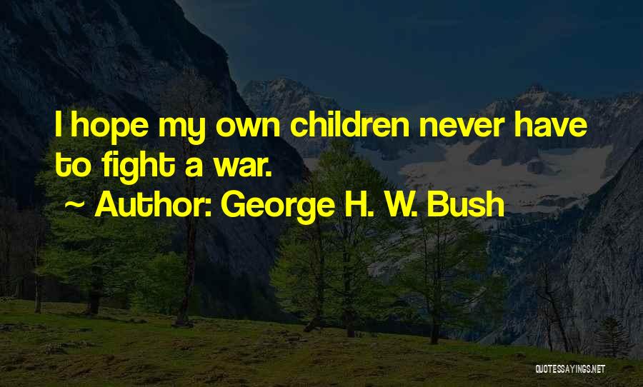 George H. W. Bush Quotes: I Hope My Own Children Never Have To Fight A War.