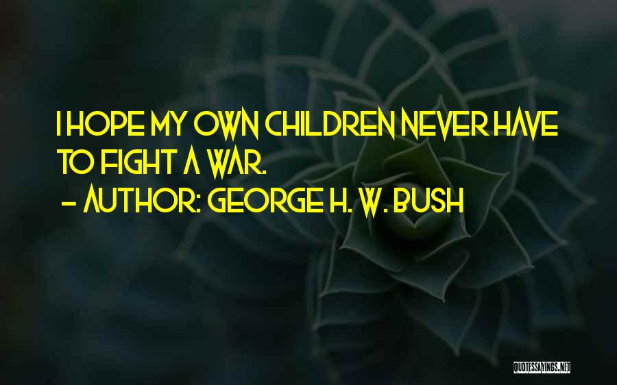 George H. W. Bush Quotes: I Hope My Own Children Never Have To Fight A War.