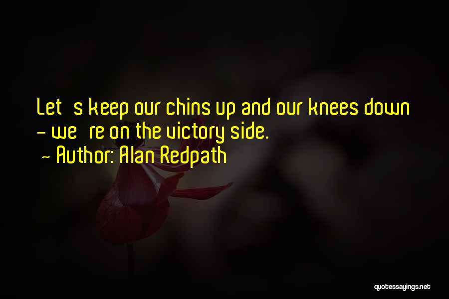 Alan Redpath Quotes: Let's Keep Our Chins Up And Our Knees Down - We're On The Victory Side.
