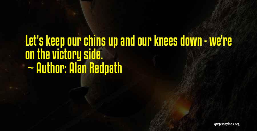 Alan Redpath Quotes: Let's Keep Our Chins Up And Our Knees Down - We're On The Victory Side.