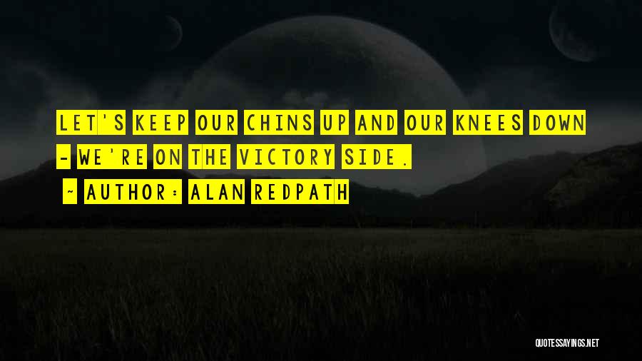 Alan Redpath Quotes: Let's Keep Our Chins Up And Our Knees Down - We're On The Victory Side.