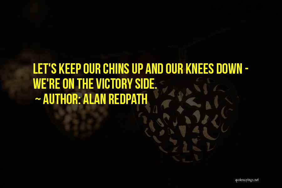 Alan Redpath Quotes: Let's Keep Our Chins Up And Our Knees Down - We're On The Victory Side.