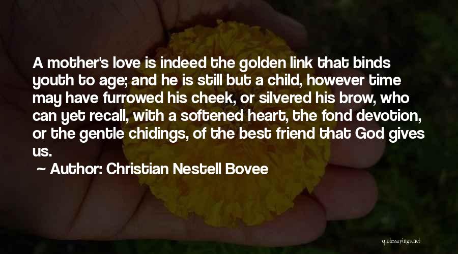 Christian Nestell Bovee Quotes: A Mother's Love Is Indeed The Golden Link That Binds Youth To Age; And He Is Still But A Child,