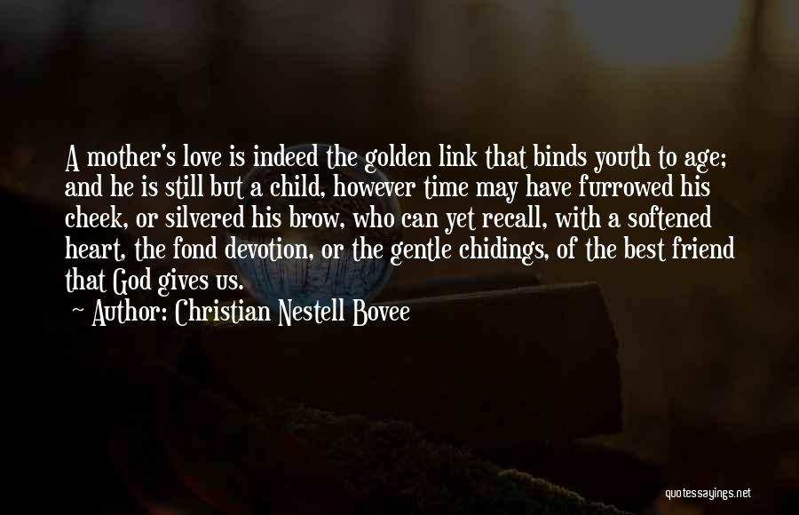 Christian Nestell Bovee Quotes: A Mother's Love Is Indeed The Golden Link That Binds Youth To Age; And He Is Still But A Child,