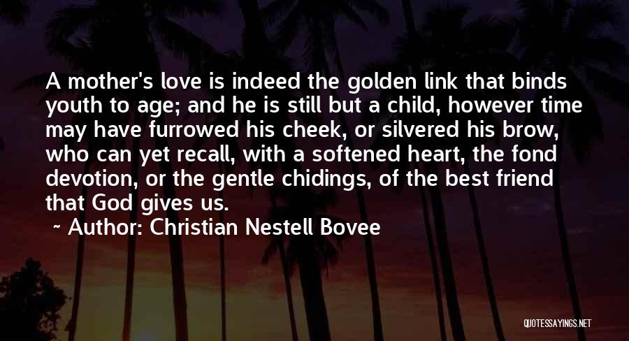 Christian Nestell Bovee Quotes: A Mother's Love Is Indeed The Golden Link That Binds Youth To Age; And He Is Still But A Child,