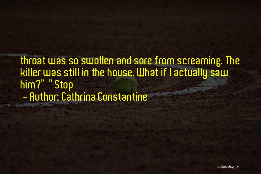Cathrina Constantine Quotes: Throat Was So Swollen And Sore From Screaming. The Killer Was Still In The House. What If I Actually Saw
