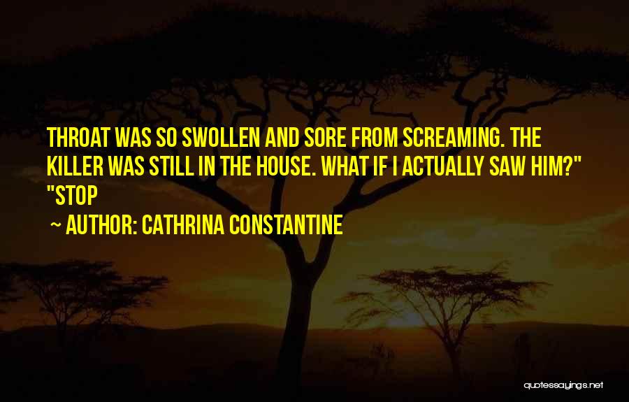 Cathrina Constantine Quotes: Throat Was So Swollen And Sore From Screaming. The Killer Was Still In The House. What If I Actually Saw