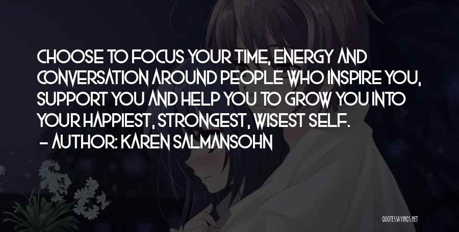 Karen Salmansohn Quotes: Choose To Focus Your Time, Energy And Conversation Around People Who Inspire You, Support You And Help You To Grow