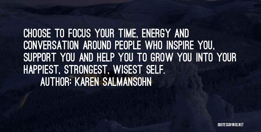 Karen Salmansohn Quotes: Choose To Focus Your Time, Energy And Conversation Around People Who Inspire You, Support You And Help You To Grow