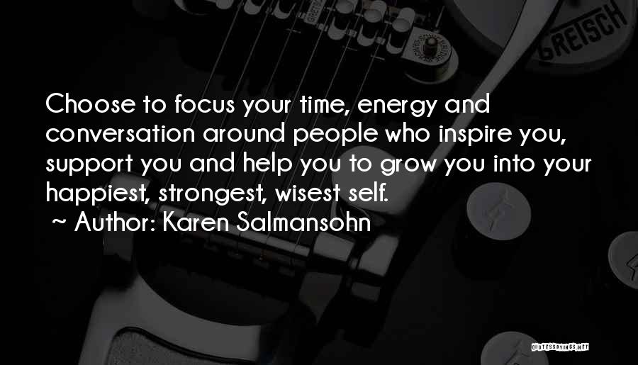 Karen Salmansohn Quotes: Choose To Focus Your Time, Energy And Conversation Around People Who Inspire You, Support You And Help You To Grow