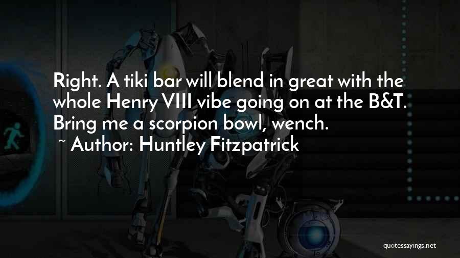 Huntley Fitzpatrick Quotes: Right. A Tiki Bar Will Blend In Great With The Whole Henry Viii Vibe Going On At The B&t. Bring