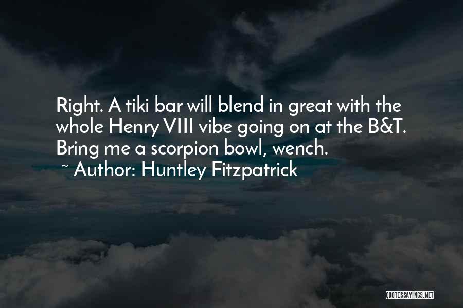 Huntley Fitzpatrick Quotes: Right. A Tiki Bar Will Blend In Great With The Whole Henry Viii Vibe Going On At The B&t. Bring