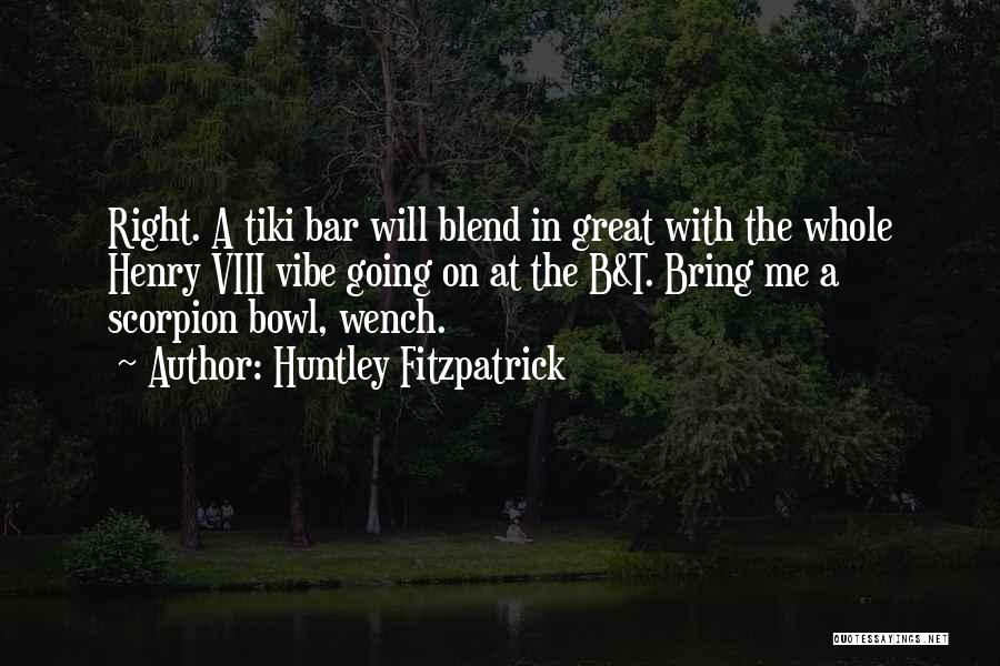 Huntley Fitzpatrick Quotes: Right. A Tiki Bar Will Blend In Great With The Whole Henry Viii Vibe Going On At The B&t. Bring