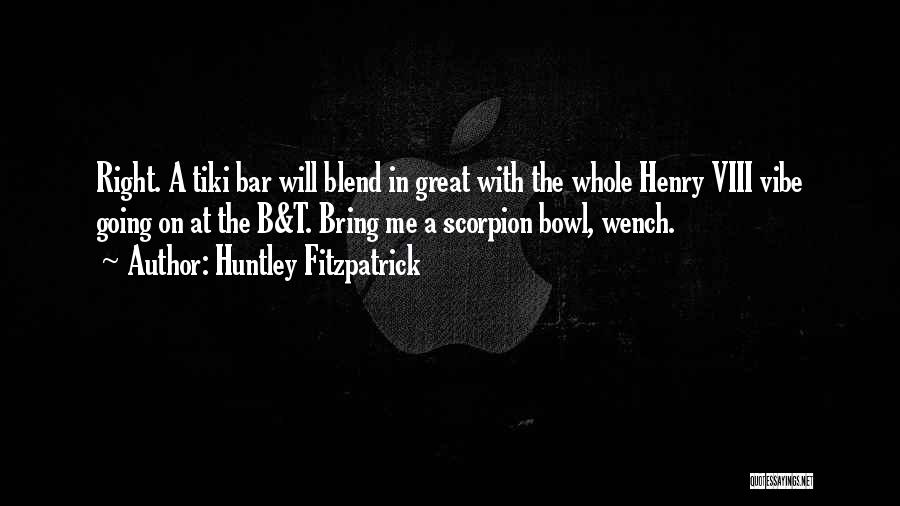 Huntley Fitzpatrick Quotes: Right. A Tiki Bar Will Blend In Great With The Whole Henry Viii Vibe Going On At The B&t. Bring