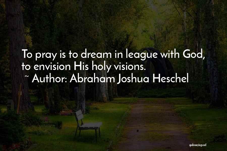 Abraham Joshua Heschel Quotes: To Pray Is To Dream In League With God, To Envision His Holy Visions.