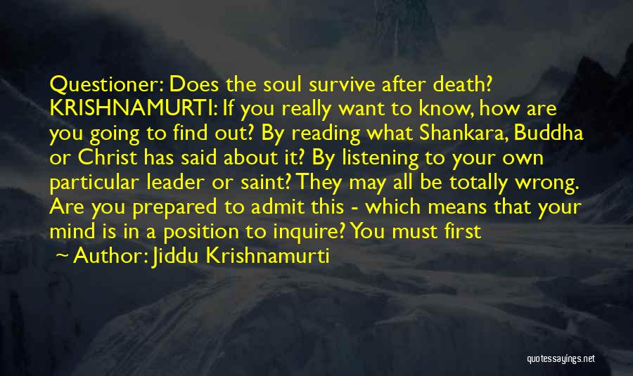 Jiddu Krishnamurti Quotes: Questioner: Does The Soul Survive After Death? Krishnamurti: If You Really Want To Know, How Are You Going To Find