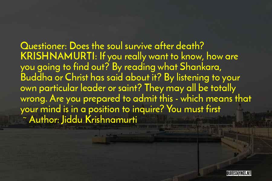 Jiddu Krishnamurti Quotes: Questioner: Does The Soul Survive After Death? Krishnamurti: If You Really Want To Know, How Are You Going To Find