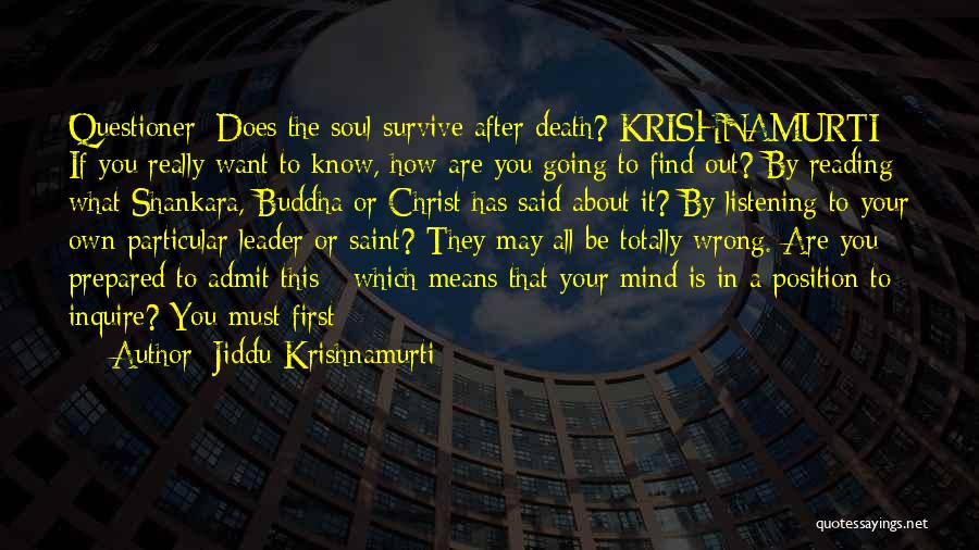 Jiddu Krishnamurti Quotes: Questioner: Does The Soul Survive After Death? Krishnamurti: If You Really Want To Know, How Are You Going To Find