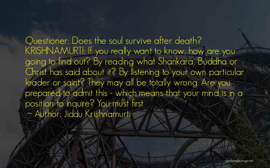 Jiddu Krishnamurti Quotes: Questioner: Does The Soul Survive After Death? Krishnamurti: If You Really Want To Know, How Are You Going To Find