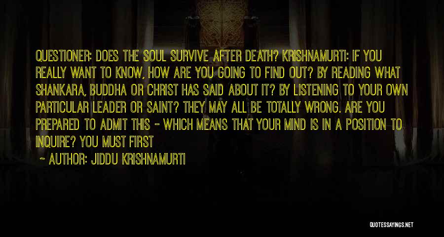 Jiddu Krishnamurti Quotes: Questioner: Does The Soul Survive After Death? Krishnamurti: If You Really Want To Know, How Are You Going To Find