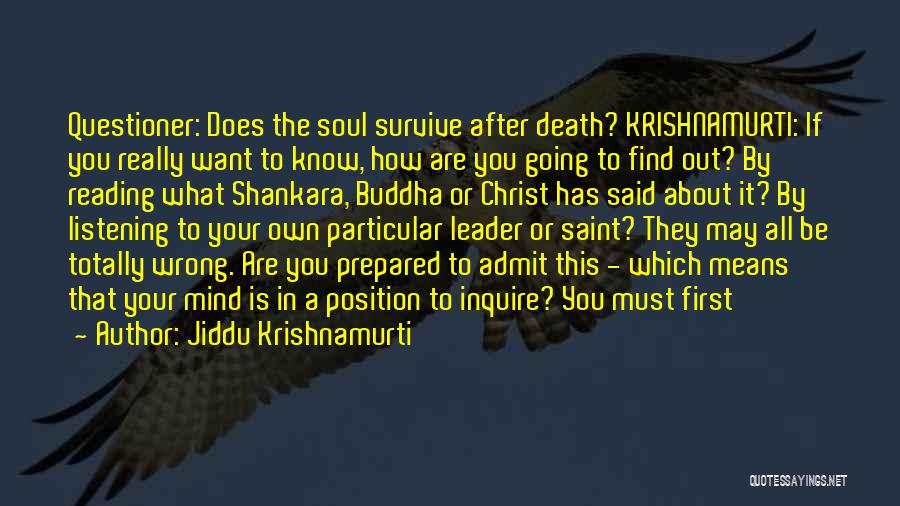 Jiddu Krishnamurti Quotes: Questioner: Does The Soul Survive After Death? Krishnamurti: If You Really Want To Know, How Are You Going To Find