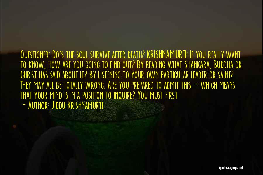 Jiddu Krishnamurti Quotes: Questioner: Does The Soul Survive After Death? Krishnamurti: If You Really Want To Know, How Are You Going To Find