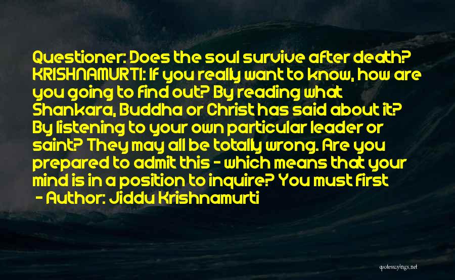 Jiddu Krishnamurti Quotes: Questioner: Does The Soul Survive After Death? Krishnamurti: If You Really Want To Know, How Are You Going To Find