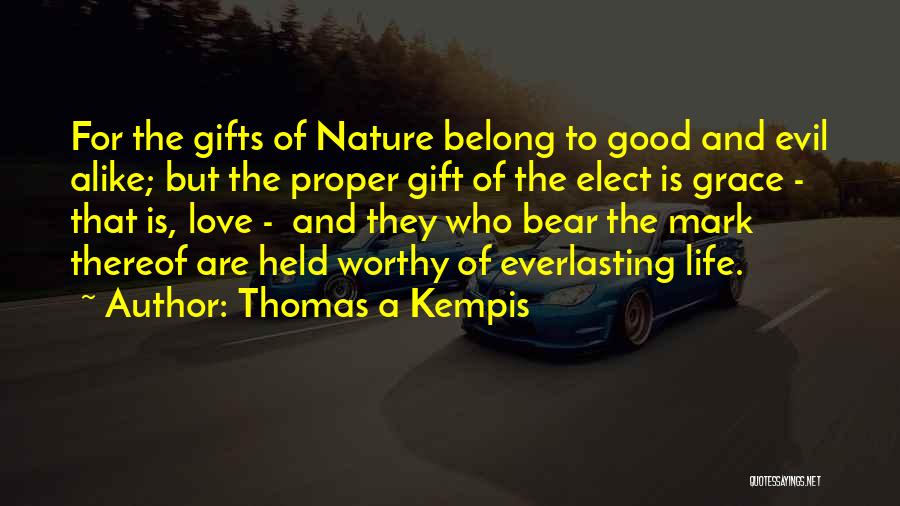 Thomas A Kempis Quotes: For The Gifts Of Nature Belong To Good And Evil Alike; But The Proper Gift Of The Elect Is Grace