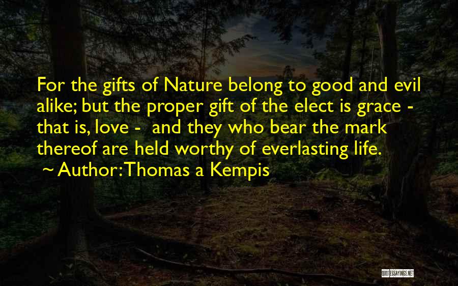 Thomas A Kempis Quotes: For The Gifts Of Nature Belong To Good And Evil Alike; But The Proper Gift Of The Elect Is Grace