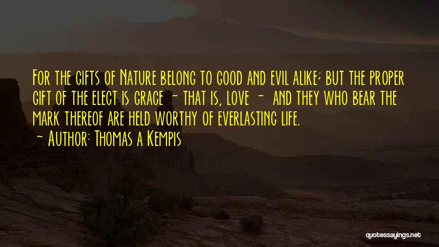 Thomas A Kempis Quotes: For The Gifts Of Nature Belong To Good And Evil Alike; But The Proper Gift Of The Elect Is Grace