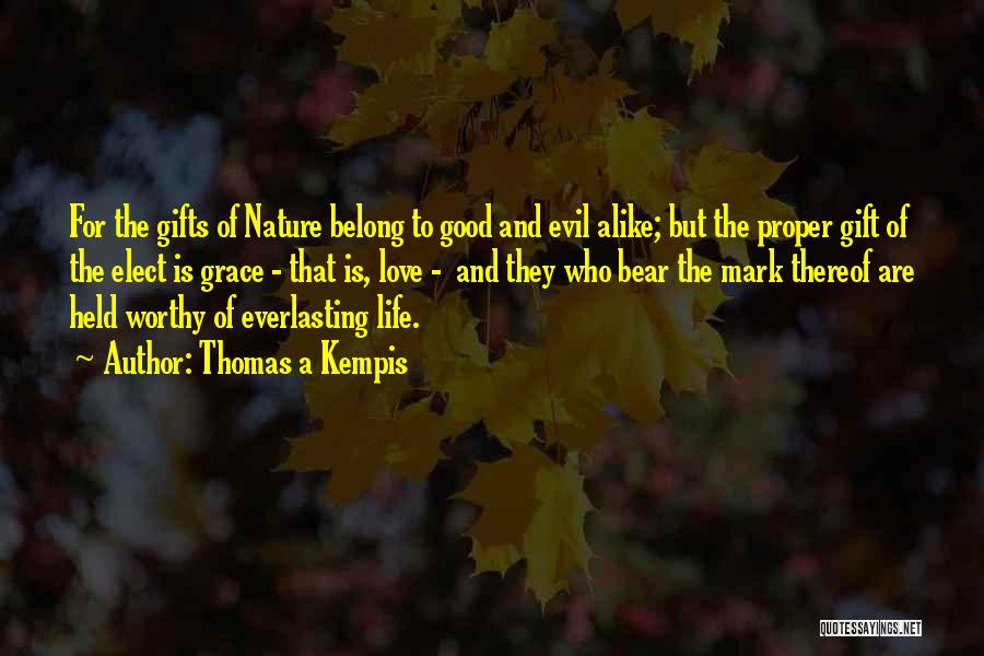 Thomas A Kempis Quotes: For The Gifts Of Nature Belong To Good And Evil Alike; But The Proper Gift Of The Elect Is Grace