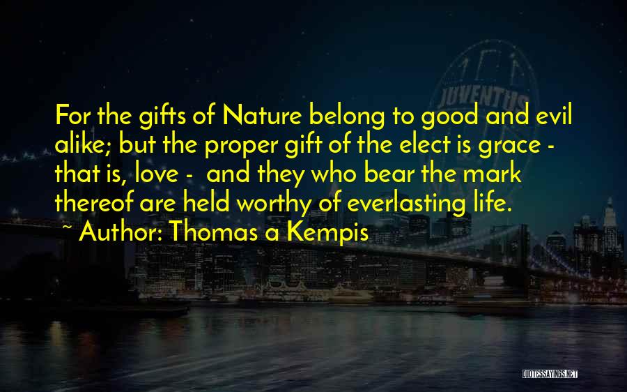 Thomas A Kempis Quotes: For The Gifts Of Nature Belong To Good And Evil Alike; But The Proper Gift Of The Elect Is Grace