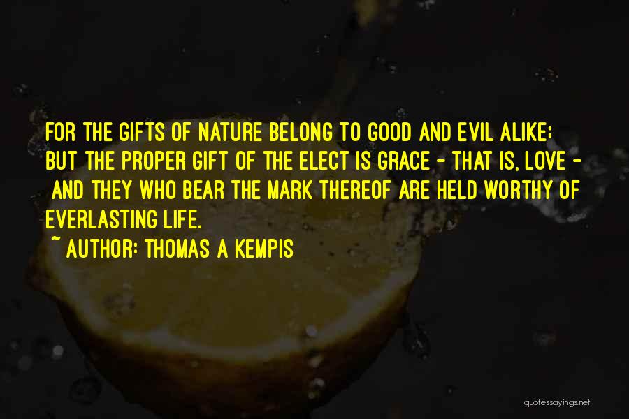 Thomas A Kempis Quotes: For The Gifts Of Nature Belong To Good And Evil Alike; But The Proper Gift Of The Elect Is Grace