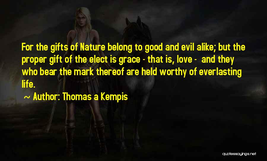 Thomas A Kempis Quotes: For The Gifts Of Nature Belong To Good And Evil Alike; But The Proper Gift Of The Elect Is Grace