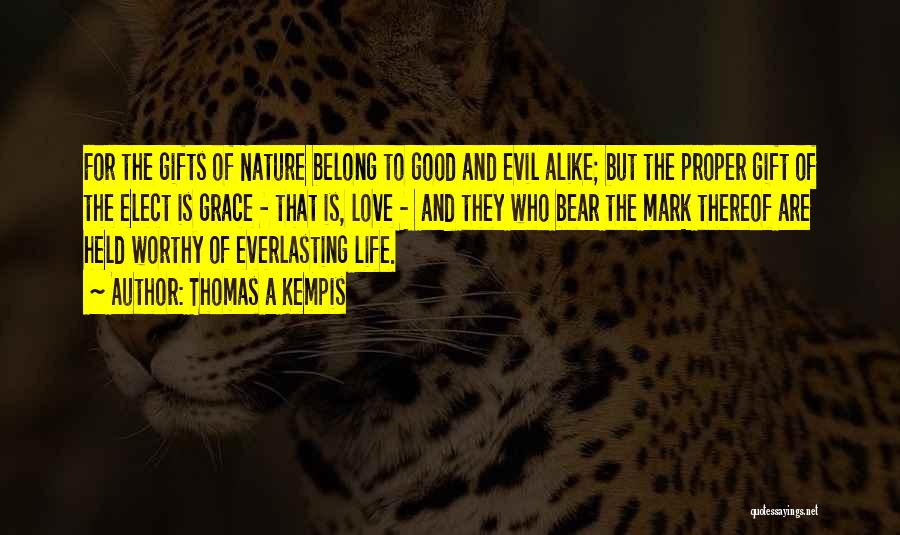 Thomas A Kempis Quotes: For The Gifts Of Nature Belong To Good And Evil Alike; But The Proper Gift Of The Elect Is Grace