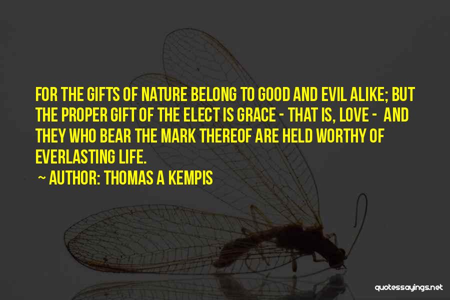 Thomas A Kempis Quotes: For The Gifts Of Nature Belong To Good And Evil Alike; But The Proper Gift Of The Elect Is Grace
