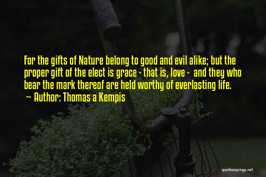 Thomas A Kempis Quotes: For The Gifts Of Nature Belong To Good And Evil Alike; But The Proper Gift Of The Elect Is Grace